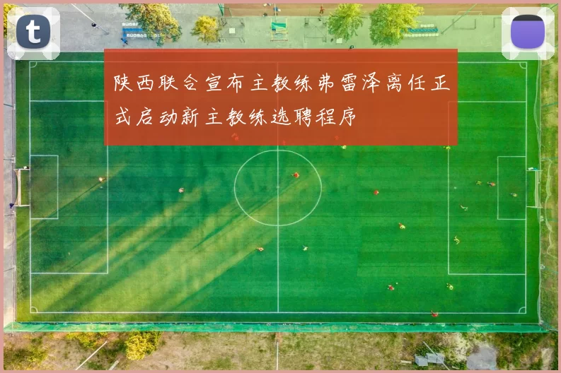 陕西联合宣布主教练弗雷泽离任正式启动新主教练选聘程序