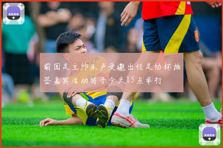 前国足主帅米卢受邀出任足协杯抽签嘉宾活动将于今天15点举行